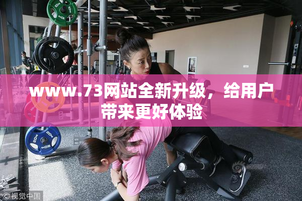www.73网站全新升级，给用户带来更好体验