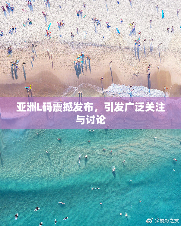 亚洲L码震撼发布，引发广泛关注与讨论