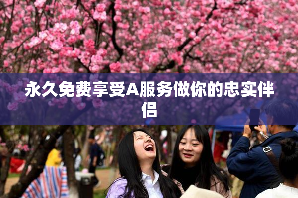 永久免费享受A服务做你的忠实伴侣
