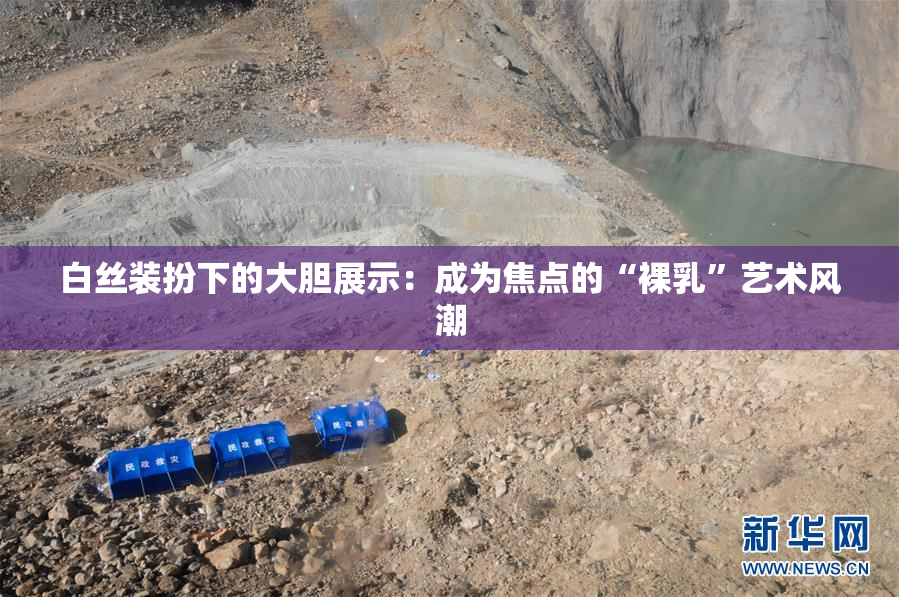 白丝装扮下的大胆展示：成为焦点的“裸乳”艺术风潮