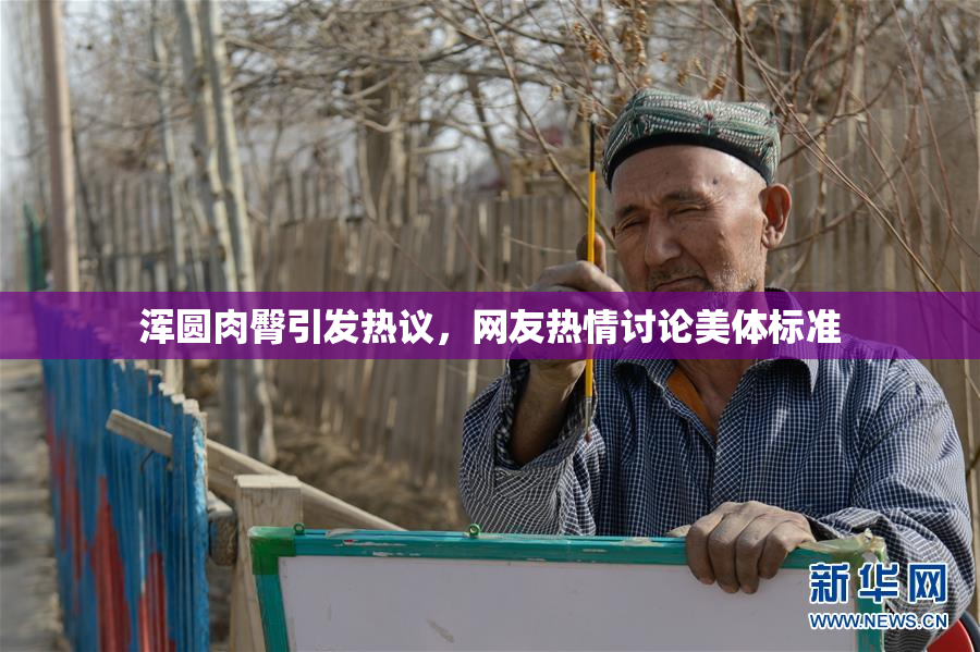 浑圆肉臀引发热议，网友热情讨论美体标准