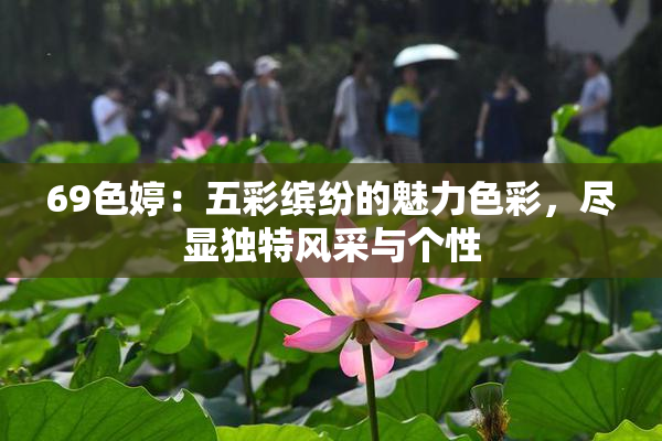 69色婷：五彩缤纷的魅力色彩，尽显独特风采与个性