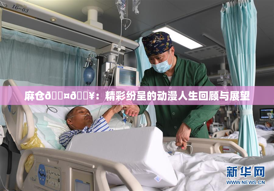 麻仓🖤🔥：精彩纷呈的动漫人生回顾与展望
