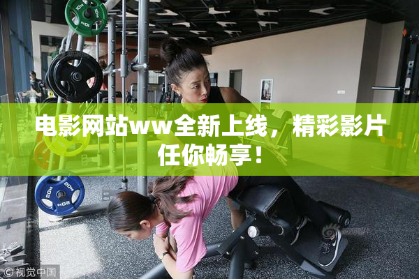 电影网站ww全新上线，精彩影片任你畅享！