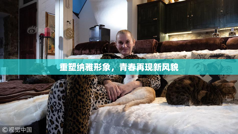 重塑纳雅形象，青春再现新风貌