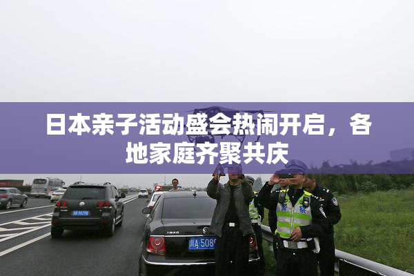日本亲子活动盛会热闹开启，各地家庭齐聚共庆