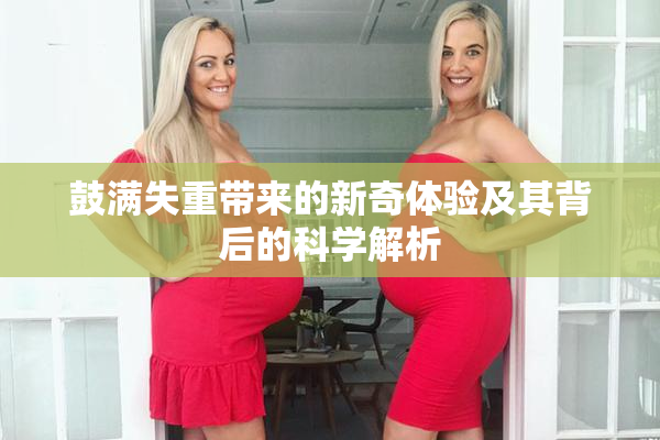 鼓满失重带来的新奇体验及其背后的科学解析