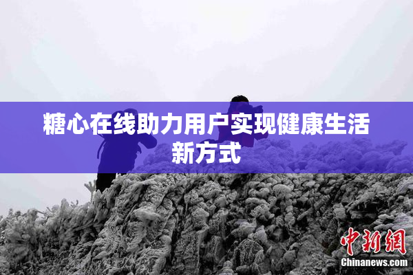 糖心在线助力用户实现健康生活新方式