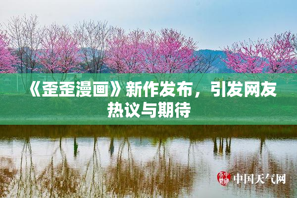 《歪歪漫画》新作发布，引发网友热议与期待