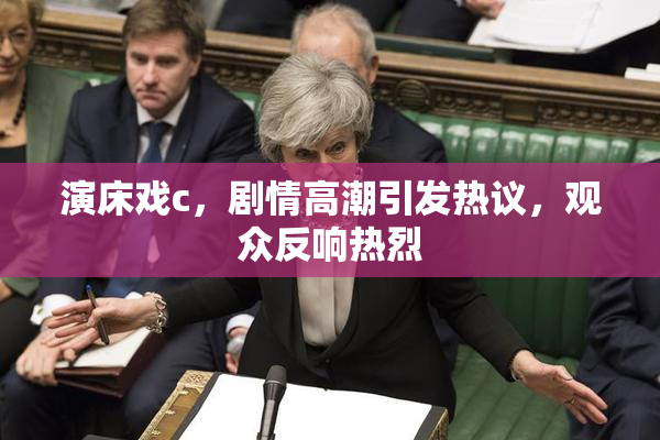 演床戏c，剧情高潮引发热议，观众反响热烈