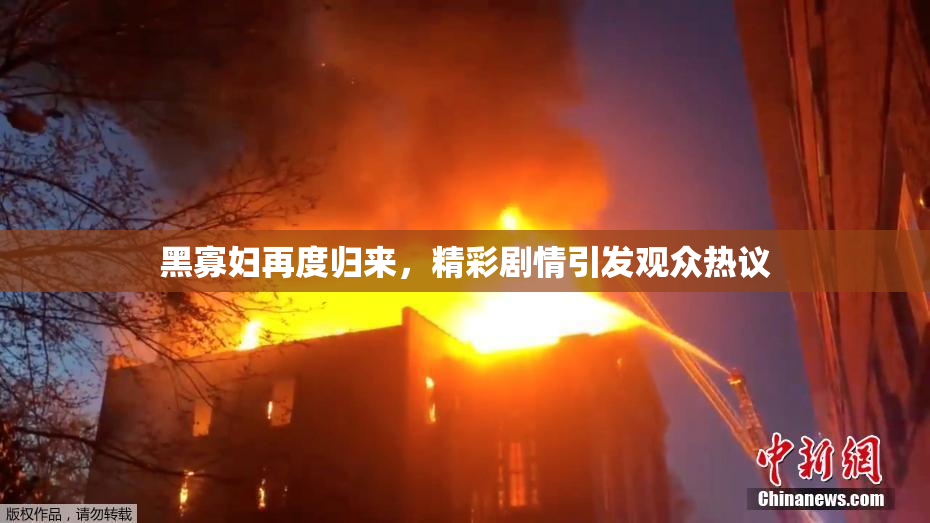 黑寡妇再度归来，精彩剧情引发观众热议