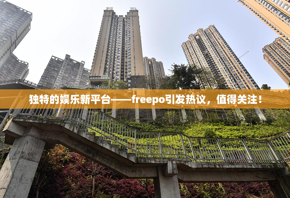 独特的娱乐新平台——freepo引发热议，值得关注！