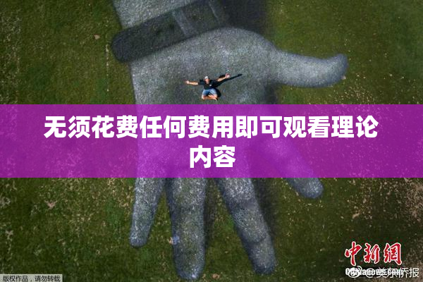 无须花费任何费用即可观看理论内容