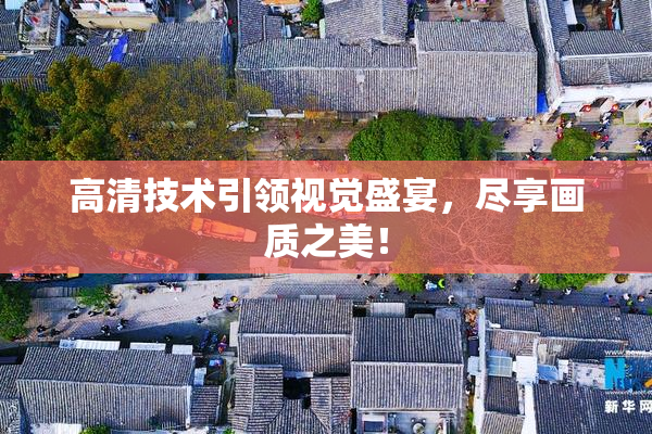 高清技术引领视觉盛宴，尽享画质之美！