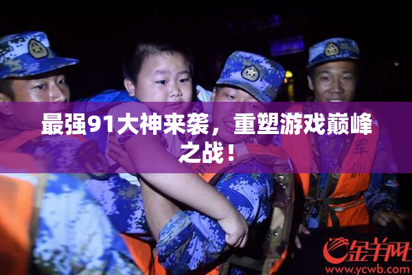 最强91大神来袭，重塑游戏巅峰之战！