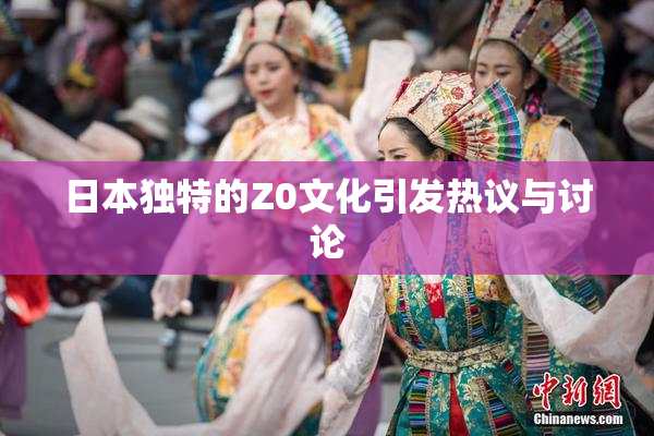 日本独特的Z0文化引发热议与讨论