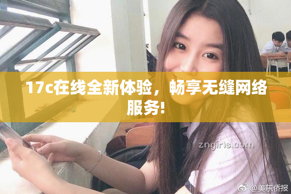 17c在线全新体验，畅享无缝网络服务!