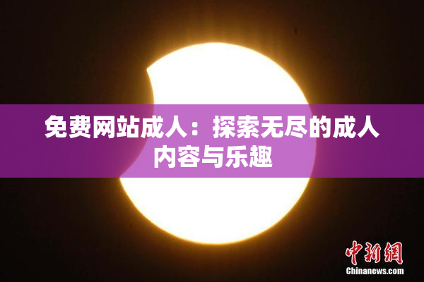 免费网站成人：探索无尽的成人内容与乐趣