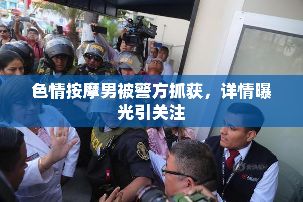 色情按摩男被警方抓获，详情曝光引关注