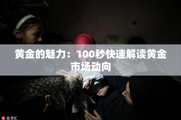 黄金的魅力：100秒快速解读黄金市场动向