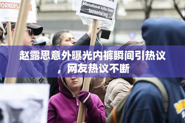 赵露思意外曝光内裤瞬间引热议，网友热议不断