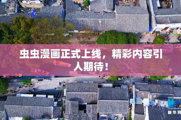 虫虫漫画正式上线，精彩内容引人期待！