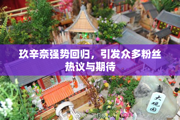 玖辛奈强势回归，引发众多粉丝热议与期待
