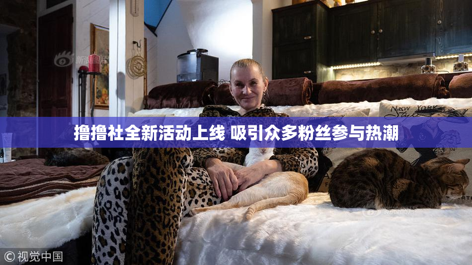 撸撸社全新活动上线 吸引众多粉丝参与热潮