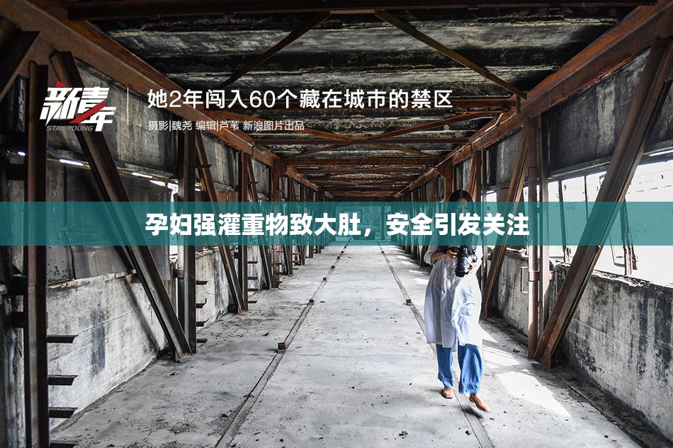 孕妇强灌重物致大肚，安全引发关注