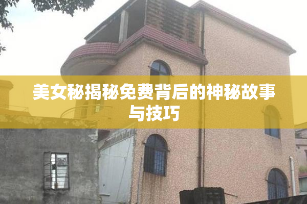 美女秘揭秘免费背后的神秘故事与技巧