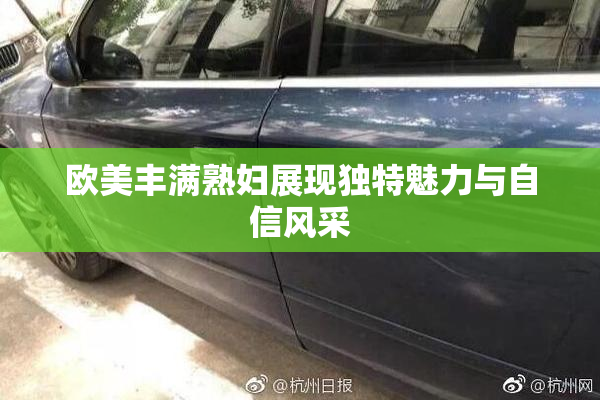 欧美丰满熟妇展现独特魅力与自信风采