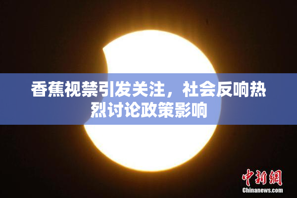 香蕉视禁引发关注，社会反响热烈讨论政策影响