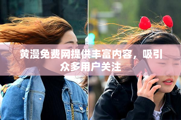 黄漫免费网提供丰富内容，吸引众多用户关注