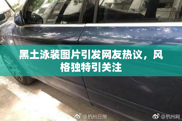 黑土泳装图片引发网友热议，风格独特引关注