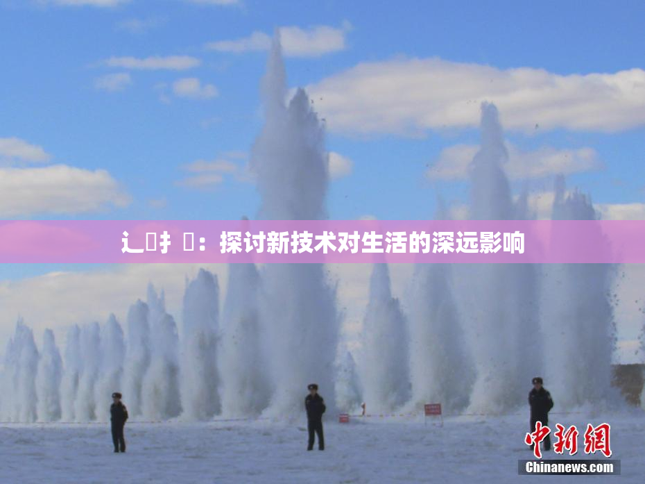 辶喿扌畐：探讨新技术对生活的深远影响