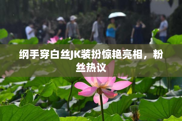 纲手穿白丝JK装扮惊艳亮相，粉丝热议