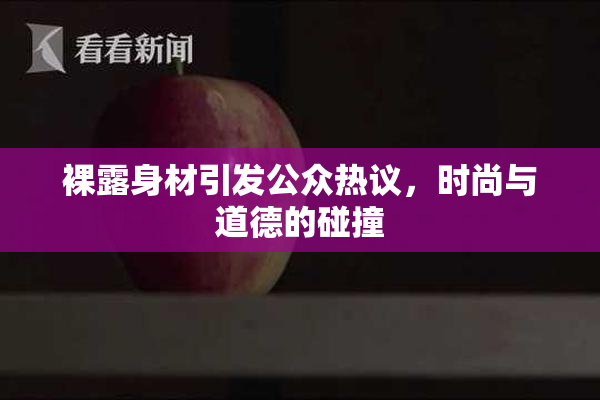 裸露身材引发公众热议，时尚与道德的碰撞