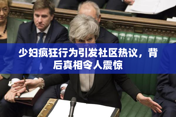 少妇疯狂行为引发社区热议，背后真相令人震惊