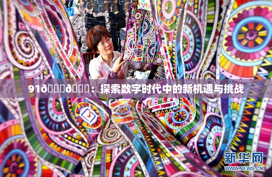 91🍆🍑：探索数字时代中的新机遇与挑战