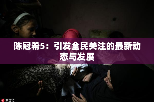 陈冠希5：引发全民关注的最新动态与发展