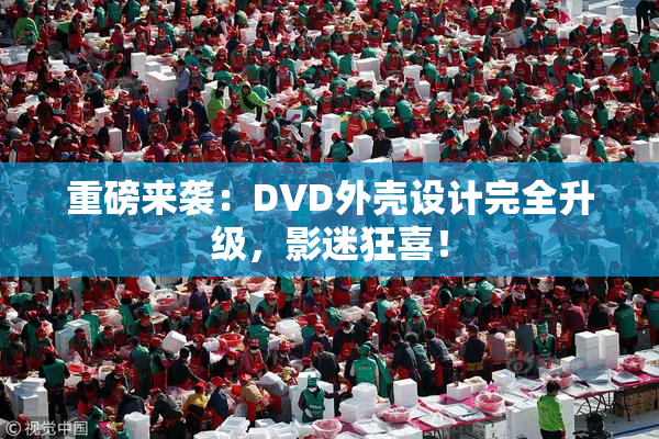 重磅来袭：DVD外壳设计完全升级，影迷狂喜！