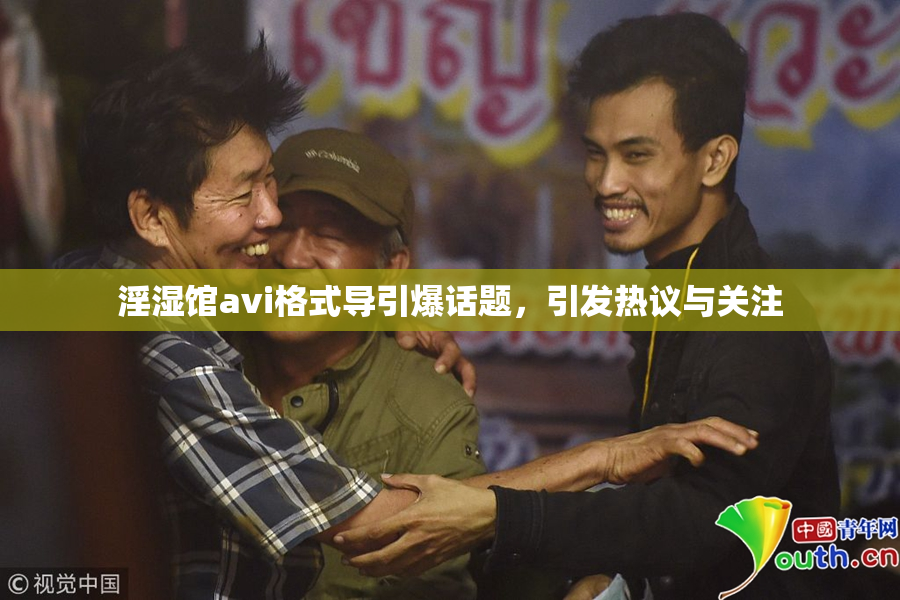 淫湿馆avi格式导引爆话题，引发热议与关注