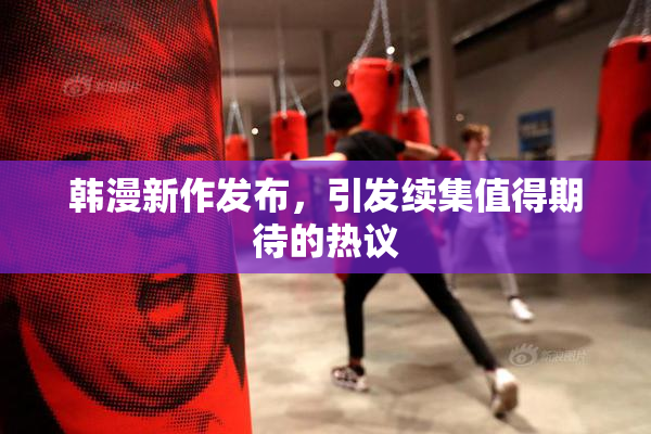 韩漫新作发布，引发续集值得期待的热议