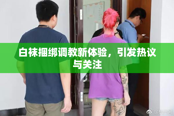 白袜捆绑调教新体验，引发热议与关注