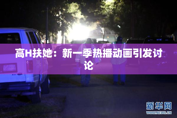 高H扶她：新一季热播动画引发讨论