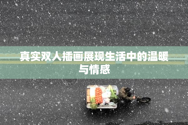 真实双人插画展现生活中的温暖与情感