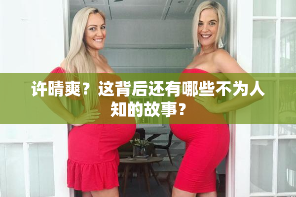 许晴爽？这背后还有哪些不为人知的故事？