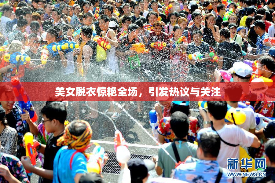美女脱衣惊艳全场，引发热议与关注