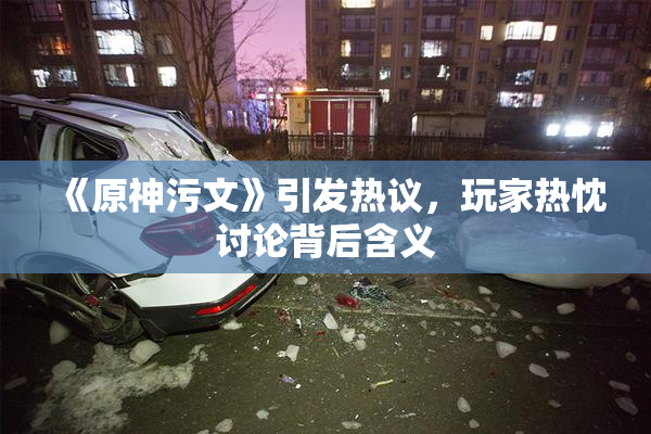 《原神污文》引发热议，玩家热忱讨论背后含义