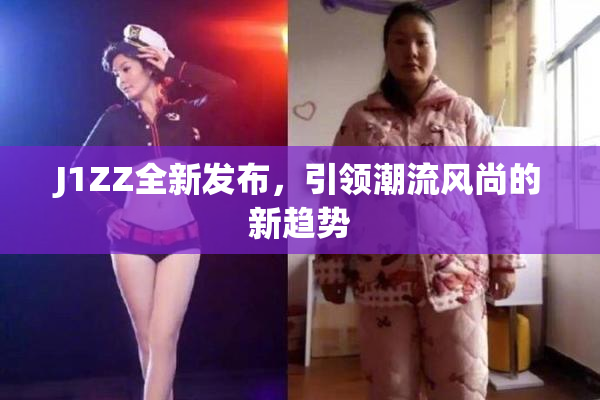 J1ZZ全新发布，引领潮流风尚的新趋势